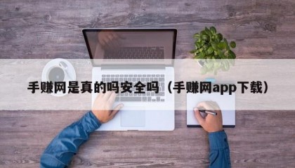 手赚网是真的吗安全吗（手赚网app下载）