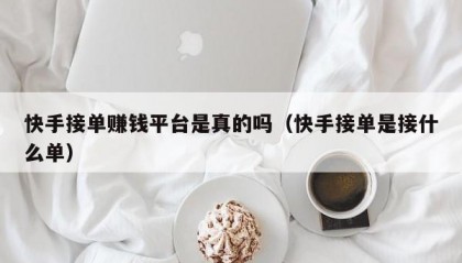快手接单赚钱平台是真的吗（快手接单是接什么单）