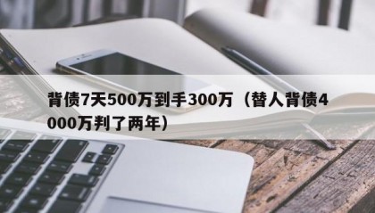 背债7天500万到手300万（替人背债4000万判了两年）