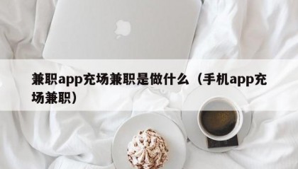兼职app充场兼职是做什么（手机app充场兼职）
