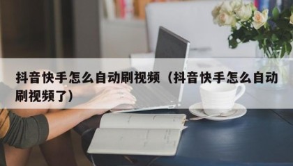 抖音快手怎么自动刷视频（抖音快手怎么自动刷视频了）