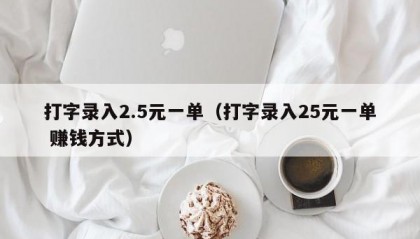打字录入2.5元一单（打字录入25元一单 赚钱方式）