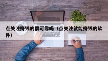 点关注赚钱的群可靠吗（点关注就能赚钱的软件）