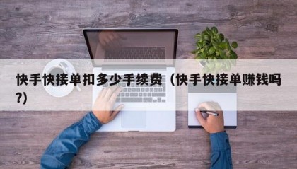 快手快接单扣多少手续费（快手快接单赚钱吗?）