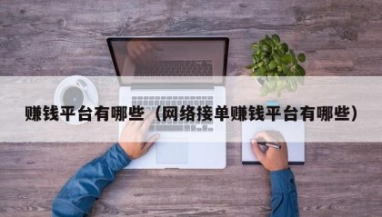 赚钱平台有哪些（网络接单赚钱平台有哪些）