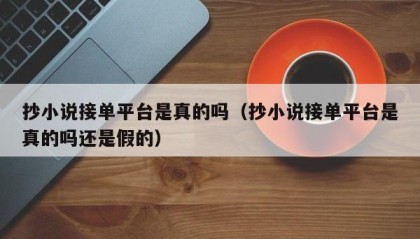 抄小说接单平台是真的吗（抄小说接单平台是真的吗还是假的）