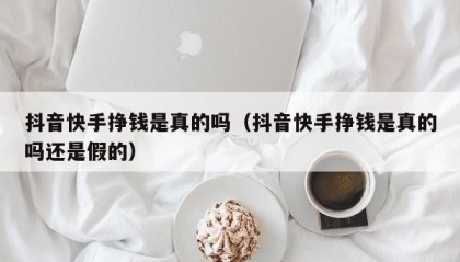 抖音快手挣钱是真的吗（抖音快手挣钱是真的吗还是假的）