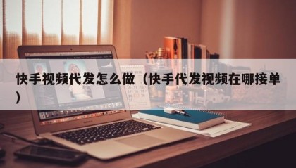 快手视频代发怎么做（快手代发视频在哪接单）