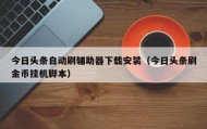 今日头条自动刷辅助器下载安装（今日头条刷金币挂机脚本）
