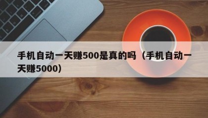 手机自动一天赚500是真的吗（手机自动一天赚5000）