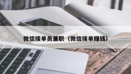 微信接单员兼职（微信接单赚钱）