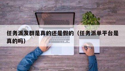 任务派发群是真的还是假的（任务派单平台是真的吗）