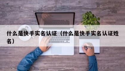 什么是快手实名认证（什么是快手实名认证姓名）