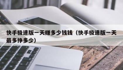 快手极速版一天赚多少钱钱（快手极速版一天最多挣多少）