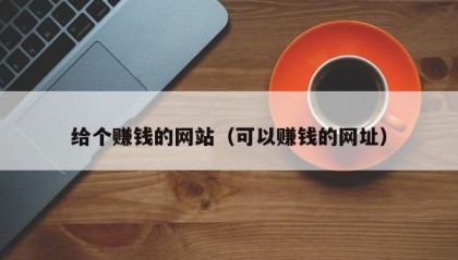 给个赚钱的网站（可以赚钱的网址）