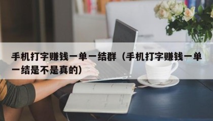 手机打字赚钱一单一结群（手机打字赚钱一单一结是不是真的）