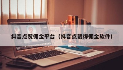 抖音点赞佣金平台（抖音点赞得佣金软件）