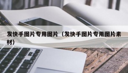 发快手图片专用图片（发快手图片专用图片素材）