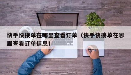 快手快接单在哪里查看订单（快手快接单在哪里查看订单信息）