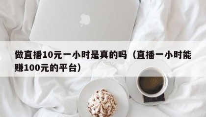 做直播10元一小时是真的吗（直播一小时能赚100元的平台）