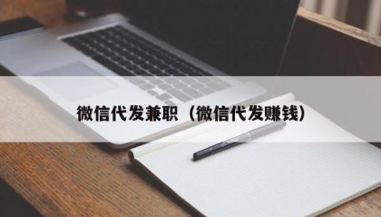 微信代发兼职（微信代发赚钱）