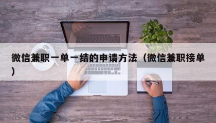 微信兼职一单一结的申请方法（微信兼职接单）
