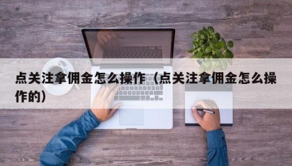点关注拿佣金怎么操作（点关注拿佣金怎么操作的）