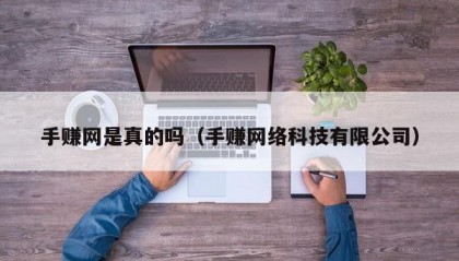 手赚网是真的吗（手赚网络科技有限公司）