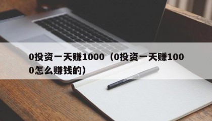 0投资一天赚1000（0投资一天赚1000怎么赚钱的）