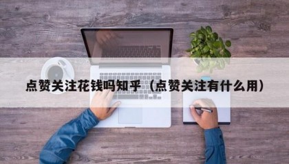 点赞关注花钱吗知乎（点赞关注有什么用）