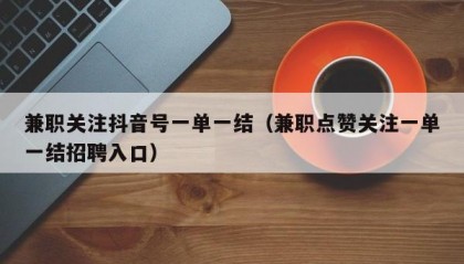 兼职关注抖音号一单一结（兼职点赞关注一单一结招聘入口）