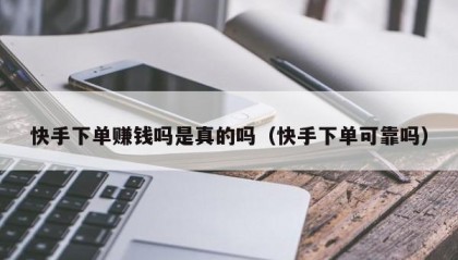 快手下单赚钱吗是真的吗（快手下单可靠吗）