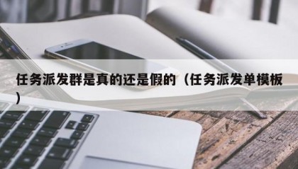 任务派发群是真的还是假的（任务派发单模板）
