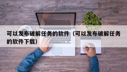 可以发布破解任务的软件（可以发布破解任务的软件下载）